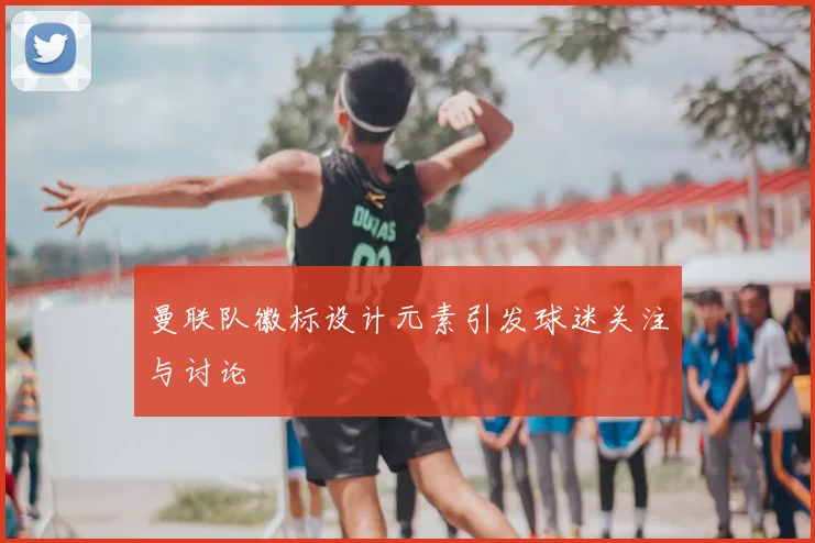 曼联队徽标设计元素引发球迷关注与讨论