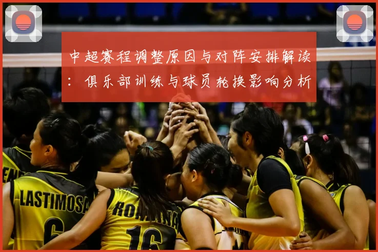 中超赛程调整原因与对阵安排解读：俱乐部训练与球员轮换影响分析