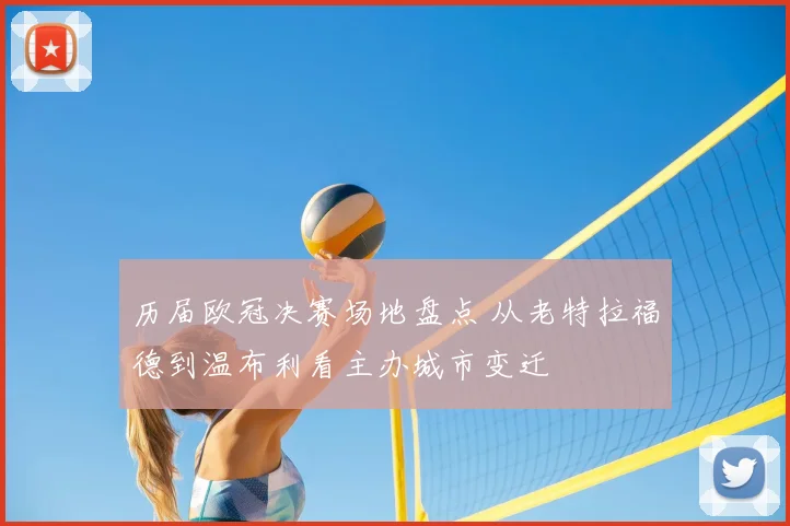 历届欧冠决赛场地盘点 从老特拉福德到温布利看主办城市变迁