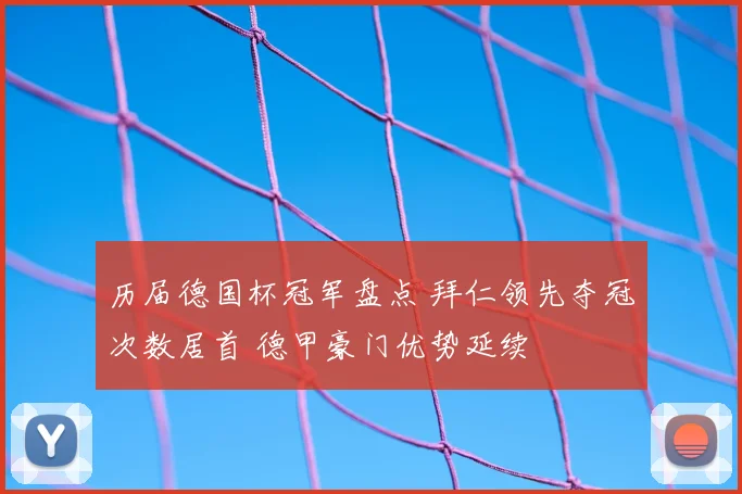 历届德国杯冠军盘点 拜仁领先夺冠次数居首 德甲豪门优势延续