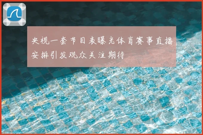 央视一套节目表曝光体育赛事直播安排引发观众关注期待