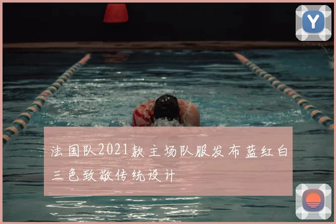 法国队2021款主场队服发布蓝红白三色致敬传统设计