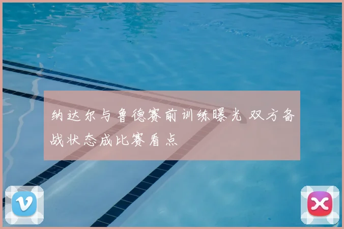 纳达尔与鲁德赛前训练曝光 双方备战状态成比赛看点