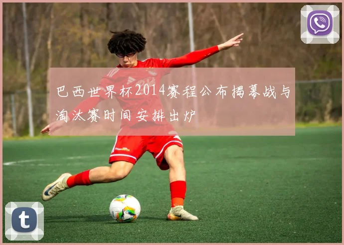 巴西世界杯2014赛程公布揭幕战与淘汰赛时间安排出炉
