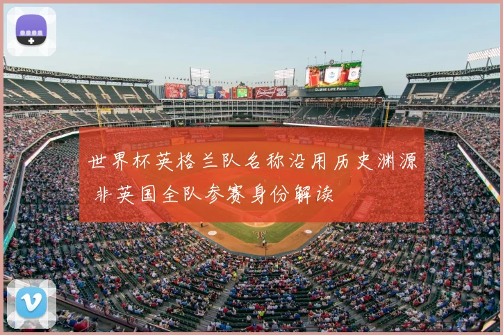 世界杯英格兰队名称沿用历史渊源 非英国全队参赛身份解读
