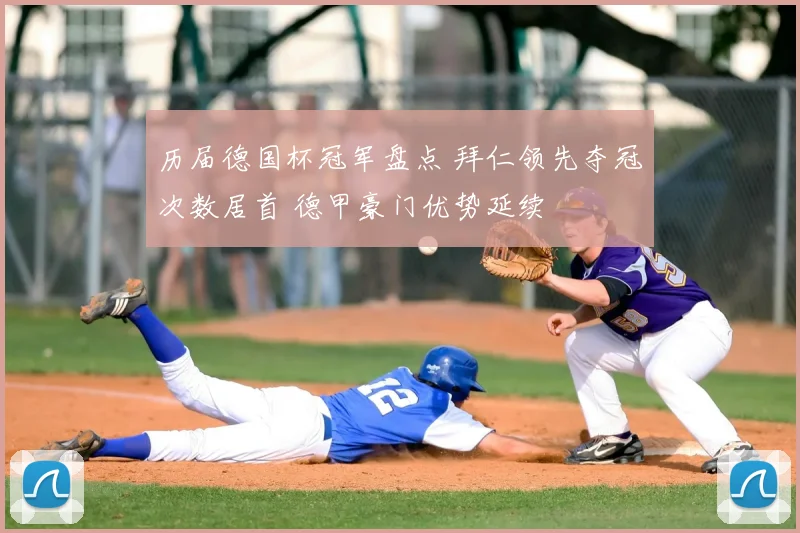 历届德国杯冠军盘点 拜仁领先夺冠次数居首 德甲豪门优势延续