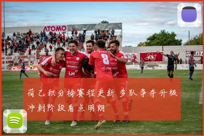 荷乙积分榜赛程更新 多队争夺升级冲刺阶段看点明朗
