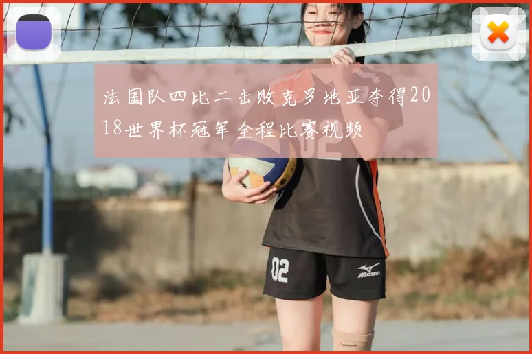 法国队四比二击败克罗地亚夺得2018世界杯冠军全程比赛视频