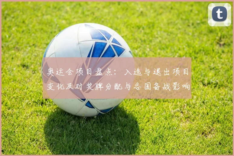 奥运会项目盘点：入选与退出项目变化及对奖牌分配与各国备战影响