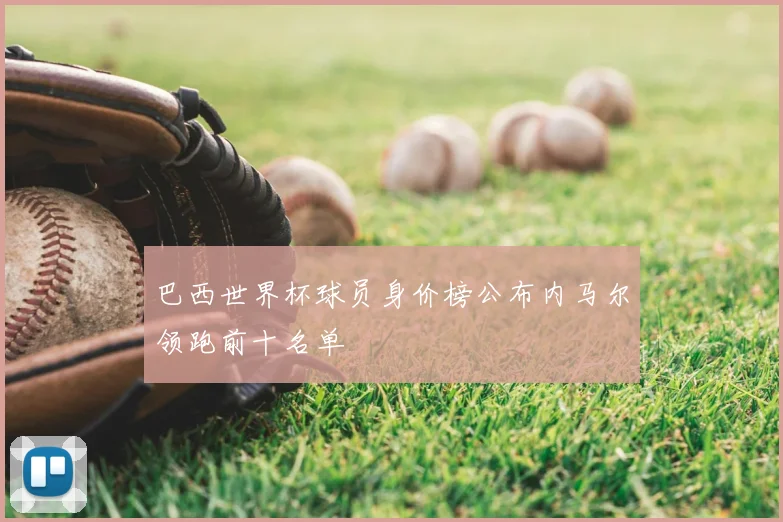 巴西世界杯球员身价榜公布内马尔领跑前十名单