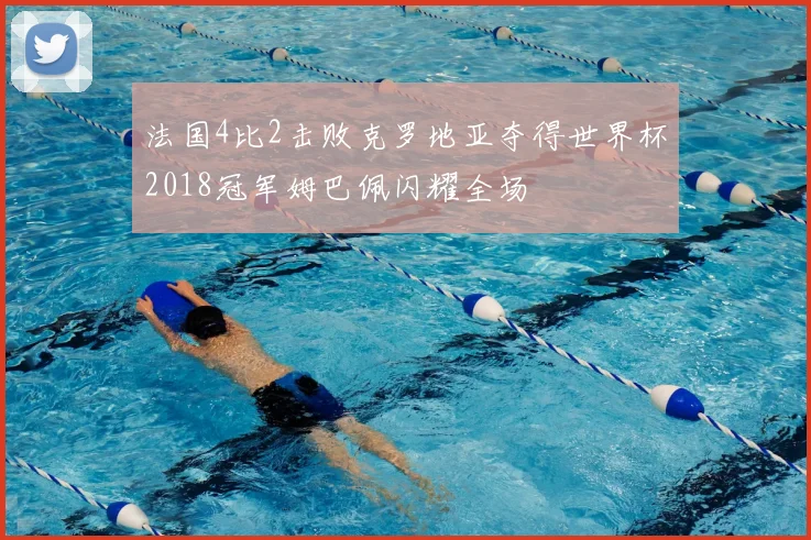 法国4比2击败克罗地亚夺得世界杯2018冠军姆巴佩闪耀全场
