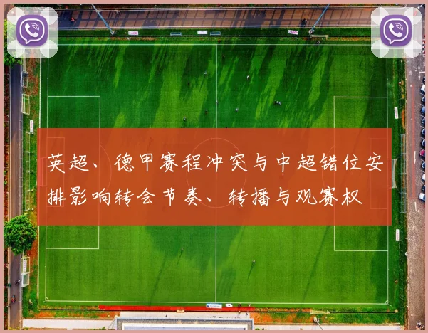 英超、德甲赛程冲突与中超错位安排影响转会节奏、转播与观赛权