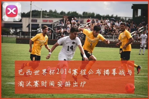 巴西世界杯2014赛程公布揭幕战与淘汰赛时间安排出炉