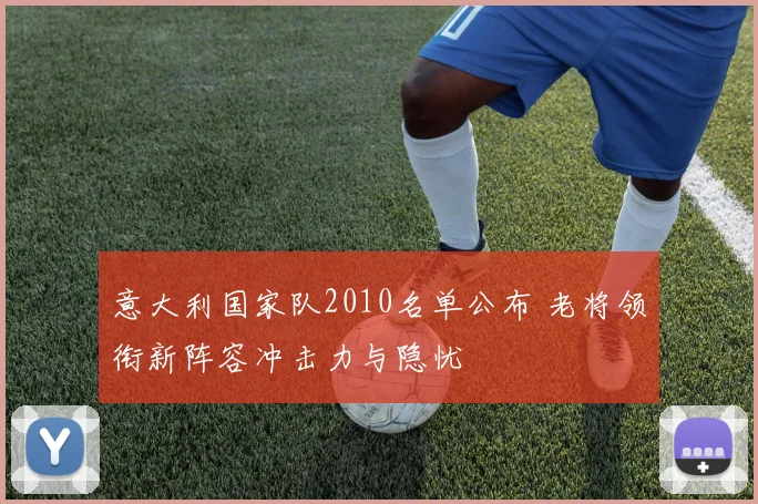 意大利国家队2010名单公布 老将领衔新阵容冲击力与隐忧