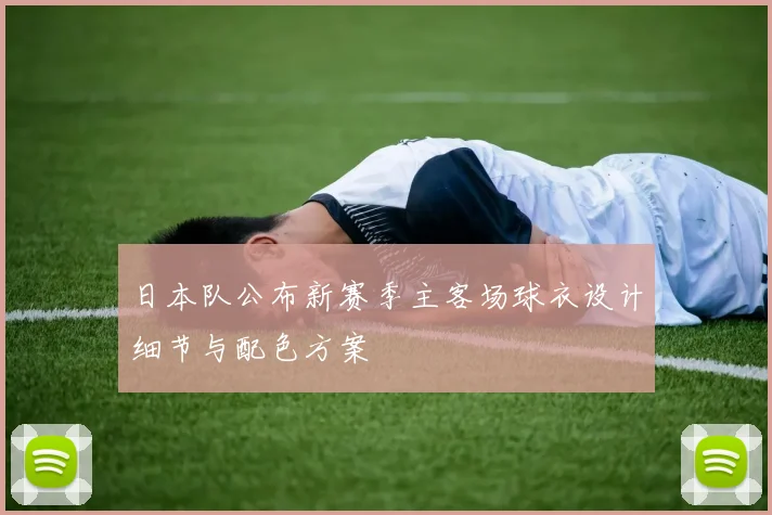日本队公布新赛季主客场球衣设计细节与配色方案