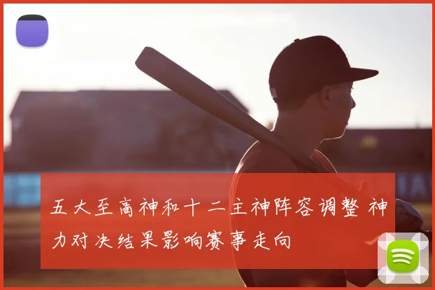 五大至高神和十二主神阵容调整 神力对决结果影响赛事走向