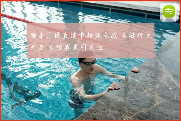 湖南卫视直播中超焦点战 关键对决开启 后续赛果引关注