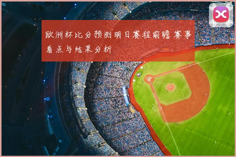 欧洲杯比分预测明日赛程前瞻 赛事看点与结果分析