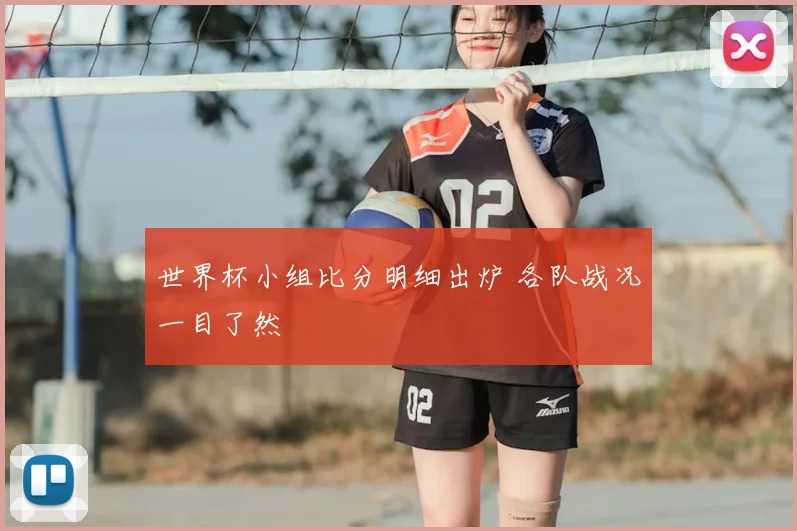 世界杯小组比分明细出炉 各队战况一目了然