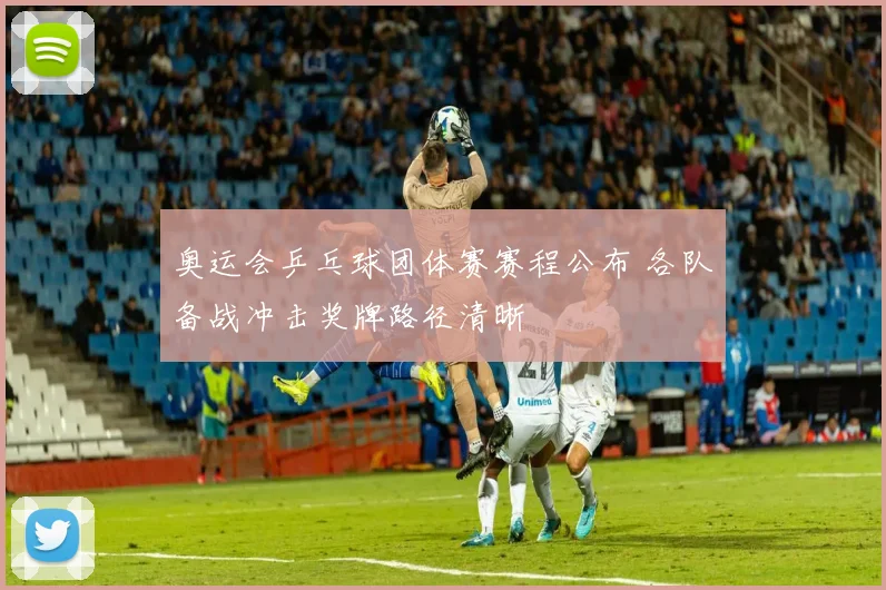 奥运会乒乓球团体赛赛程公布 各队备战冲击奖牌路径清晰