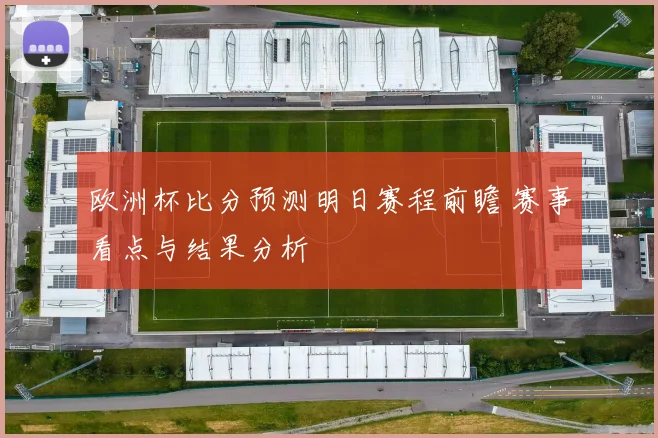 欧洲杯比分预测明日赛程前瞻 赛事看点与结果分析