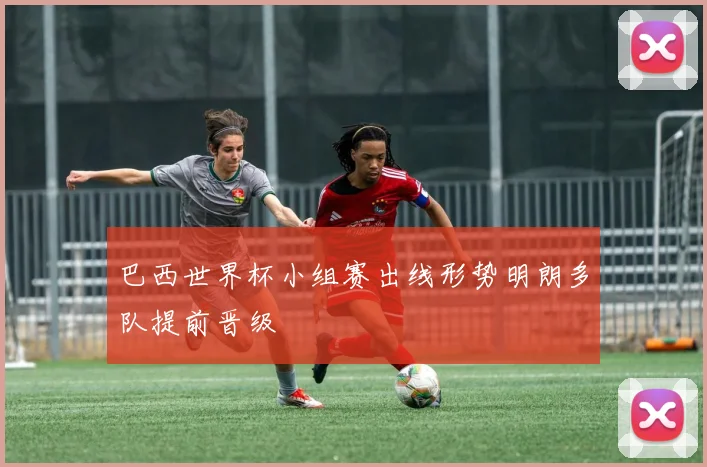 巴西世界杯小组赛出线形势明朗多队提前晋级