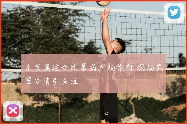 东京奥运会闭幕式空场举行 现场氛围冷清引关注
