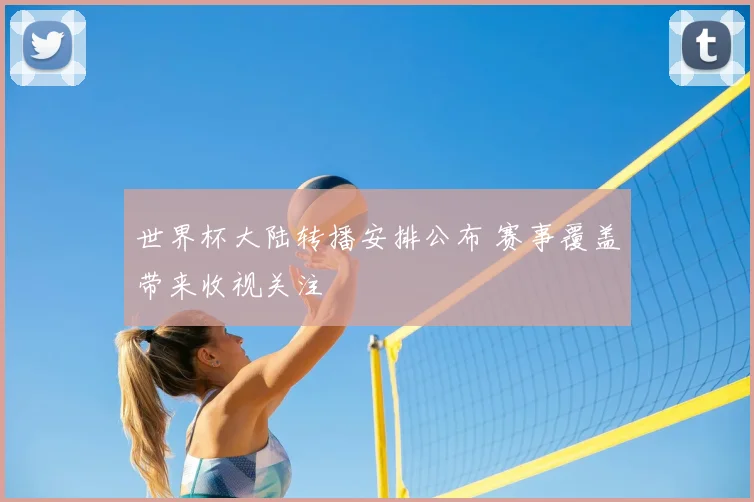 世界杯大陆转播安排公布 赛事覆盖带来收视关注