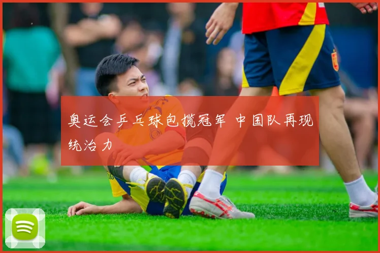 奥运会乒乓球包揽冠军 中国队再现统治力
